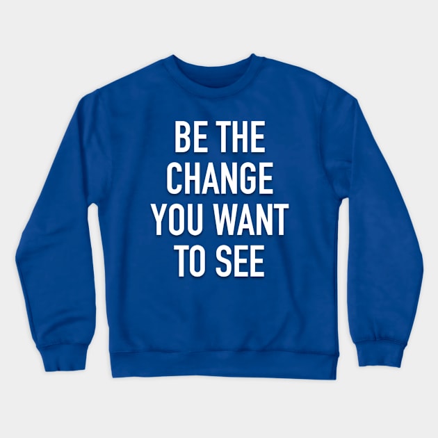 Be The Change You Want To See Crewneck Sweatshirt by My Geeky Tees - T-Shirt Designs